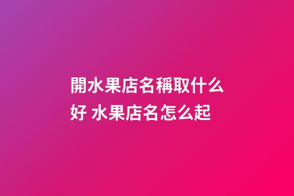 開水果店名稱取什么好 水果店名怎么起-第1張-店鋪起名-玄機派